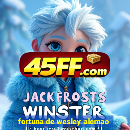 fortuna de wesley alemao